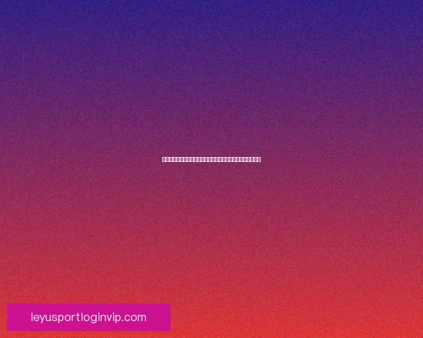 乐鱼体育平台可靠吗全面解析平台优势特点与用户真实体验评价 乐鱼体育平台可靠吗全面解析平台优势特点与用户真实体验评价